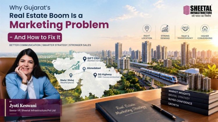 Why Gujarat’s Real Estate Boom Is a Marketing Problem - And How to Fix It
